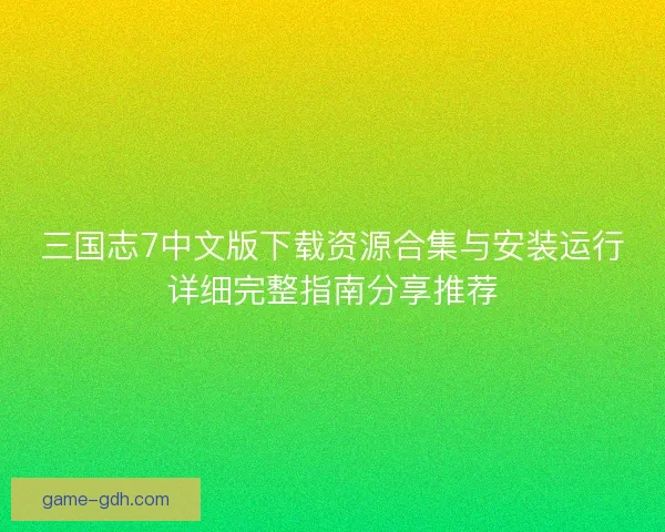 三国志7中文版下载资源合集与安装运行详细完整指南分享推荐 三国志7中文版下载资源合集与安装运行详细完整指南分享推荐